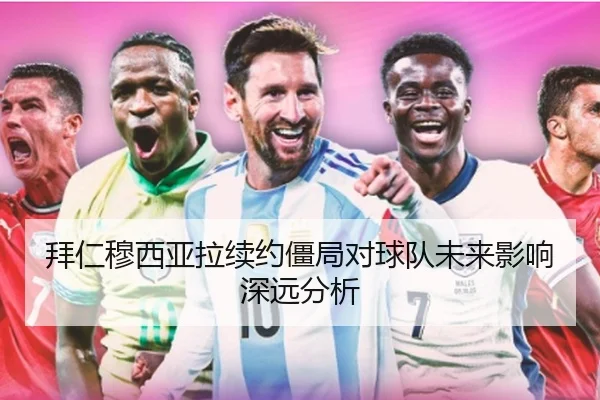 拜仁穆西亚拉续约僵局对球队未来影响深远分析